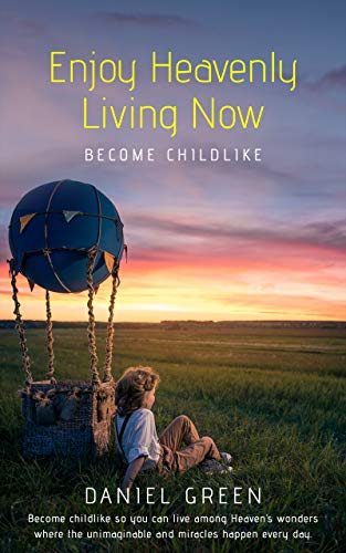 Free: Enjoy Heavenly Living Now: Become Childlike