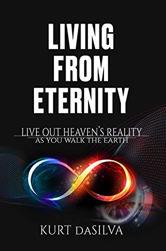 Living From Eternity: Live Out Heaven’s Reality As You Walk The Earth