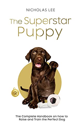 The Superstar Puppy : The Complete Handbook on How to Raise and Train the Perfect Dog