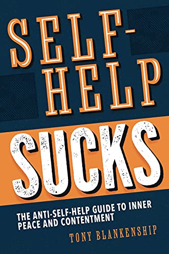 Self-Help Sucks: The Anti Self-Help Guide to Inner Peace and Contentment