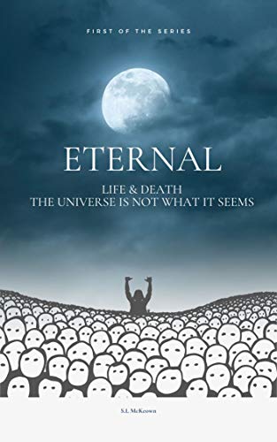 Eternal: Life & Death The Universe Is Not What It Seems