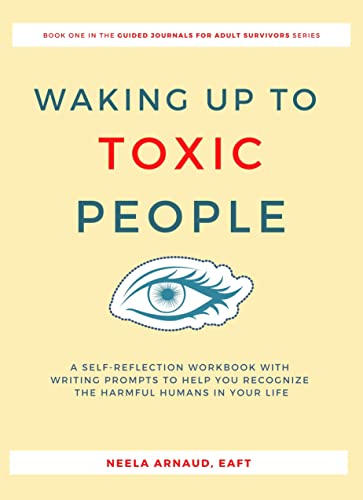 Waking Up To Toxic People: A Self-Reflection Workbook With Writing Prompts to Help You Recognize the Harmful Humans in Your Life (Guided Journals for Adult Survivors 1)