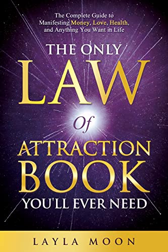 The Only Law of Attraction Book You’ll Ever Need: The Complete Guide to Manifesting Money, Love, Health, and Anything You Want in Life