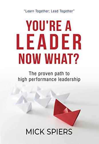You’re A Leader Now What?: The proven path to high performance leadership
