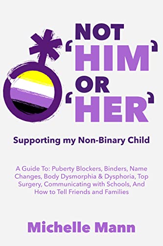 Free: Not ‘Him’ Or ‘Her’: Supporting My Non-Binary Child: A Guide to Puberty Blockers, Dead Names, Binders, Body Dysmorphia and Dysphoria, Top Surgery, and Telling Friends, Families, and Schools