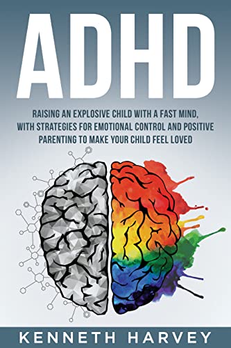 Free: ADHD Raising an Explosive Child With a Fast Mind.: With Strategies for Emotional Control and Positive Parenting to Make Your Child Feel Loved.