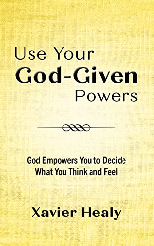Use Your God-Given Powers: God Empowers You to Decide What You Think and Feel