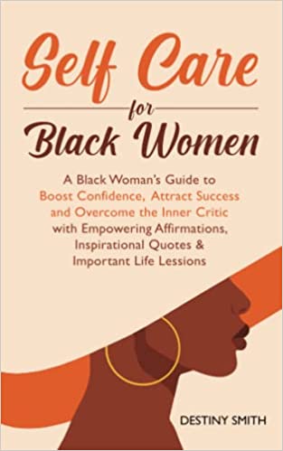 Self-Care for Black Women: A Black Woman’s Guide to Boost Confidence, Attract Success and Overcome the Inner Critic with Empowering Affirmations, Inspirational Quotes & Important Life Lessons