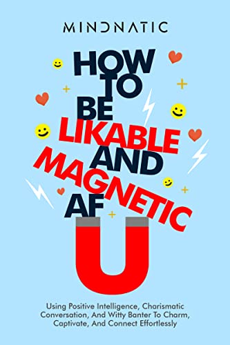 Free: How to Be Likable and Magnetic AF: Using Positive Intelligence, Charismatic Conversation, and Witty Banter to Charm, Captivate and Connect Effortlessly