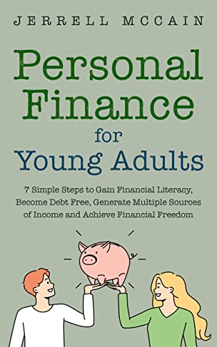 Personal Finance For Young Adults – 7 Simple Steps To Gain Financial Literacy, Become Debt Free, Generate Multiple Sources Of Income And Achieve Financial Freedom
