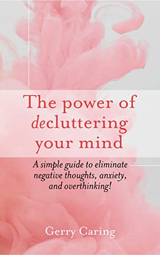 Free: The Power of Decluttering Your Mind: A Simple Guide to Eliminate Negative Thoughts, Anxiety, and Overthinking!