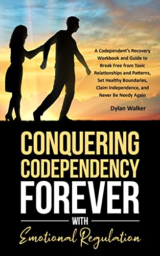 Conquering Codependency Forever With Emotional Regulation: A Codependent’s Recovery Workbook and Guide to Break Free from Toxic Relationships and Patterns, Set Healthy Boundaries & Claim Independence
