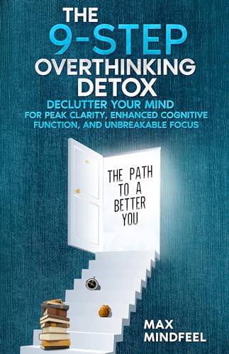 The 9-Step Overthinking Detox: Declutter Your Mind for Peak Clarity, Enhanced Cognitive Function, and Unbreakable Focus