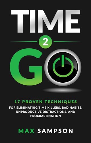 Free: Time 2 GO: 17 Proven Techniques For Eliminating Time Killers, Bad Habits, Unproductive Distractions, and Procrastination