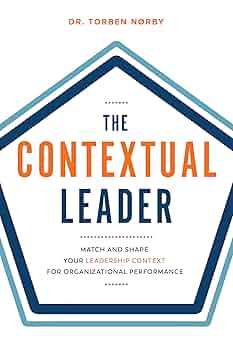 The Contextual Leader: Match and Shape Your Leadership Context for Organizational Performance